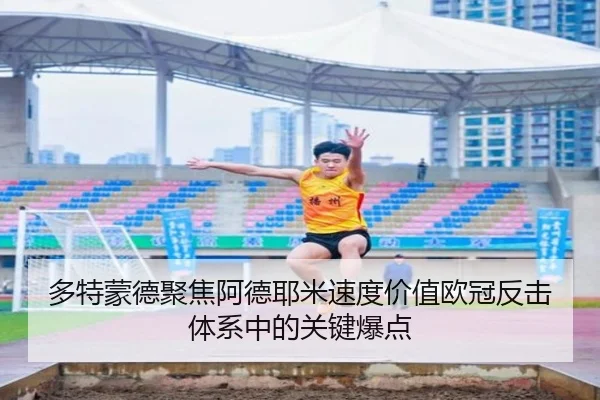 多特蒙德聚焦阿德耶米速度价值欧冠反击体系中的关键爆点 - kaiyun