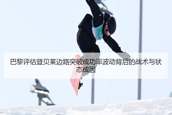 巴黎评估登贝莱边路突破成功率波动背后的战术与状态成因 - kaiyun