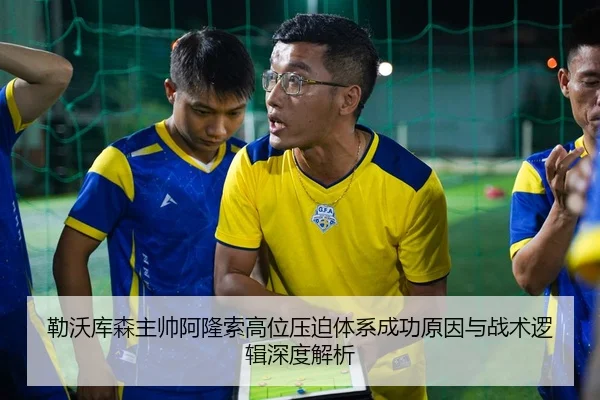 勒沃库森主帅阿隆索高位压迫体系成功原因与战术逻辑深度解析