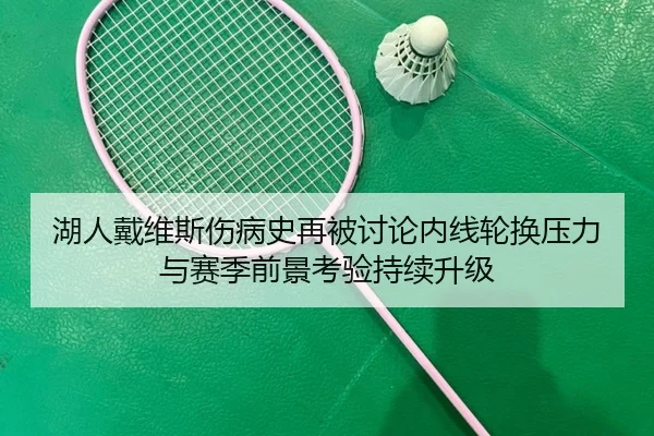 湖人戴维斯伤病史再被讨论内线轮换压力与赛季前景考验持续升级 | kaiyun