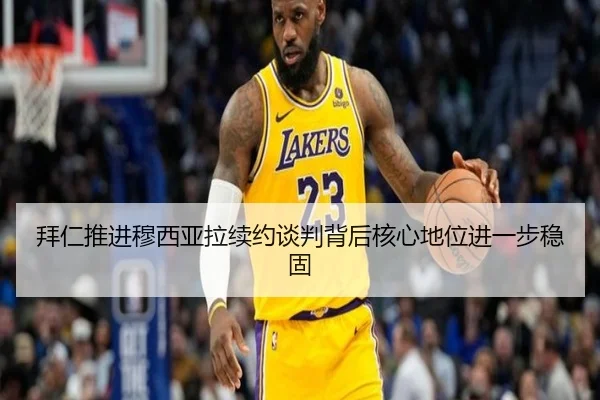 拜仁推进穆西亚拉续约谈判背后核心地位进一步稳固 | kaiyun