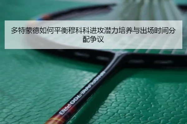 多特蒙德如何平衡穆科科进攻潜力培养与出场时间分配争议
