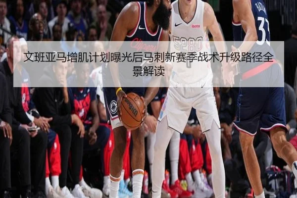 文班亚马增肌计划曝光后马刺新赛季战术升级路径全景解读 | kaiyun